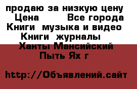 продаю за низкую цену  › Цена ­ 50 - Все города Книги, музыка и видео » Книги, журналы   . Ханты-Мансийский,Пыть-Ях г.